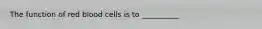 The function of red blood cells is to __________