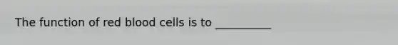 The function of <a href='https://www.questionai.com/knowledge/kO3ylSXuZ5-red-blood-cells' class='anchor-knowledge'>red blood cells</a> is to __________