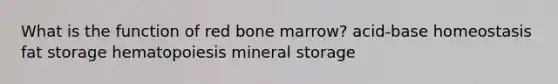 What is the function of red bone marrow? acid-base homeostasis fat storage hematopoiesis mineral storage