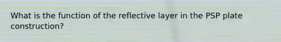 What is the function of the reflective layer in the PSP plate construction?