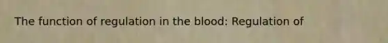 The function of regulation in the blood: Regulation of