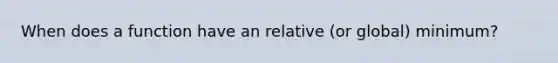 When does a function have an relative (or global) minimum?