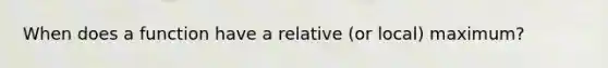 When does a function have a relative (or local) maximum?