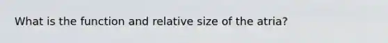 What is the function and relative size of the atria?