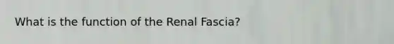 What is the function of the Renal Fascia?