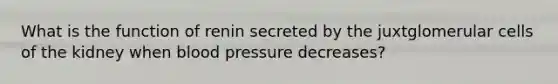 What is the function of renin secreted by the juxtglomerular cells of the kidney when <a href='https://www.questionai.com/knowledge/kD0HacyPBr-blood-pressure' class='anchor-knowledge'>blood pressure</a> decreases?