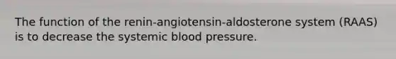 The function of the renin-angiotensin-aldosterone system (RAAS) is to decrease the systemic blood pressure.