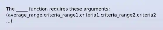 The _____ function requires these arguments: (average_range,criteria_range1,criteria1,criteria_range2,criteria2...).