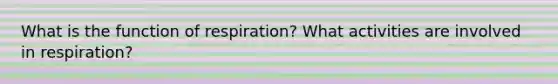 What is the function of respiration? What activities are involved in respiration?