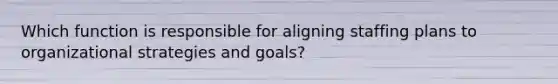 Which function is responsible for aligning staffing plans to organizational strategies and goals?