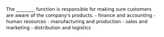 The ________ function is responsible for making sure customers are aware of the company's products. - finance and accounting - human resources - manufacturing and production - sales and marketing - distribution and logistics