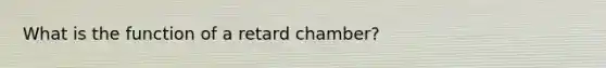 What is the function of a retard chamber?