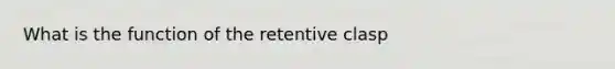 What is the function of the retentive clasp