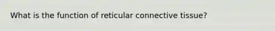 What is the function of reticular connective tissue?