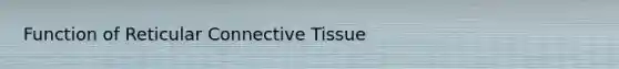 Function of Reticular Connective Tissue