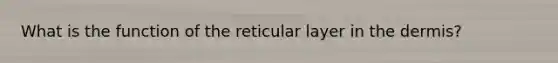 What is the function of the reticular layer in <a href='https://www.questionai.com/knowledge/kEsXbG6AwS-the-dermis' class='anchor-knowledge'>the dermis</a>?