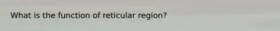 What is the function of reticular region?