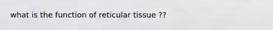 what is the function of reticular tissue ??