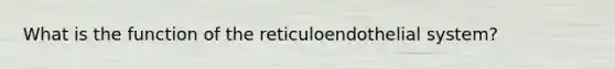 What is the function of the reticuloendothelial system?