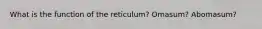 What is the function of the reticulum? Omasum? Abomasum?