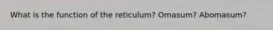 What is the function of the reticulum? Omasum? Abomasum?