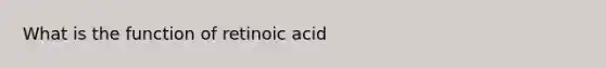 What is the function of retinoic acid