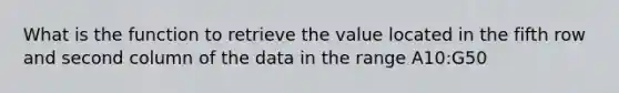 What is the function to retrieve the value located in the fifth row and second column of the data in the range A10:G50