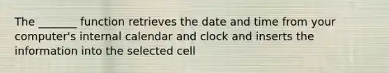 The _______ function retrieves the date and time from your computer's internal calendar and clock and inserts the information into the selected cell