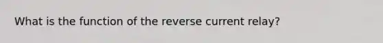 What is the function of the reverse current relay?