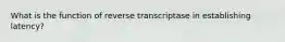 What is the function of reverse transcriptase in establishing latency?