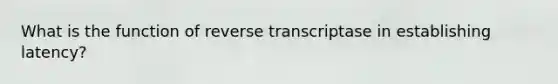 What is the function of reverse transcriptase in establishing latency?