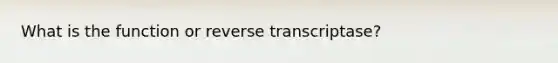 What is the function or reverse transcriptase?