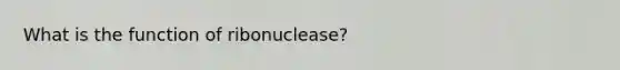 What is the function of ribonuclease?