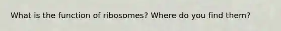 What is the function of ribosomes? Where do you find them?