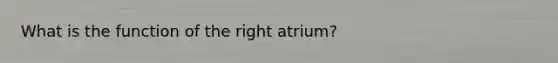 What is the function of the right atrium?