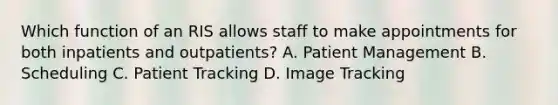 Which function of an RIS allows staff to make appointments for both inpatients and outpatients? A. Patient Management B. Scheduling C. Patient Tracking D. Image Tracking