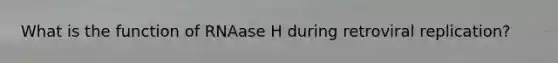 What is the function of RNAase H during retroviral replication?