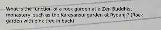 What is the function of a rock garden at a Zen Buddhist monastery, such as the Karesansui garden at Ryoanji? (Rock garden with pink tree in back)