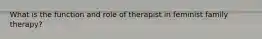 What is the function and role of therapist in feminist family therapy?