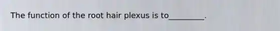 The function of the root hair plexus is to_________.