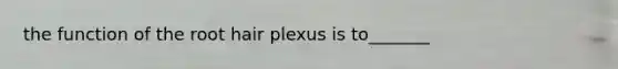 the function of the root hair plexus is to_______