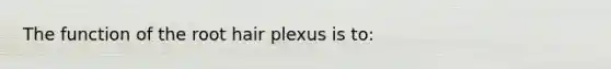 The function of the root hair plexus is to: