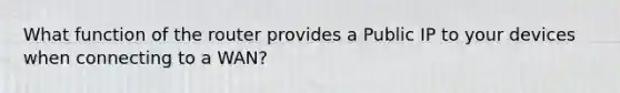 What function of the router provides a Public IP to your devices when connecting to a WAN?