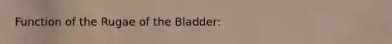 Function of the Rugae of the Bladder: