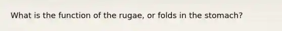 What is the function of the rugae, or folds in the stomach?