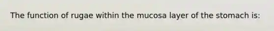 The function of rugae within the mucosa layer of the stomach is: