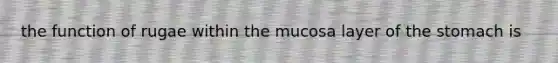 the function of rugae within the mucosa layer of the stomach is