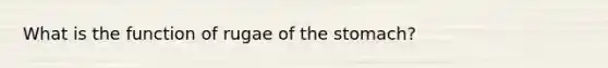 What is the function of rugae of the stomach?