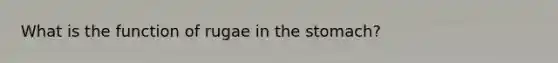 What is the function of rugae in <a href='https://www.questionai.com/knowledge/kLccSGjkt8-the-stomach' class='anchor-knowledge'>the stomach</a>?