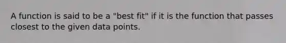 A function is said to be a "best fit" if it is the function that passes closest to the given data points.